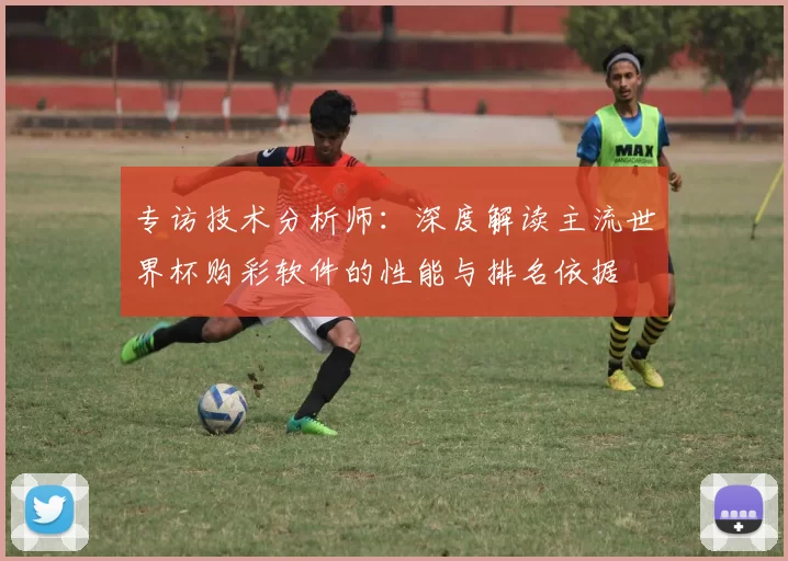 专访技术分析师:深度解读主流世界杯购彩软件的性能与排名依据