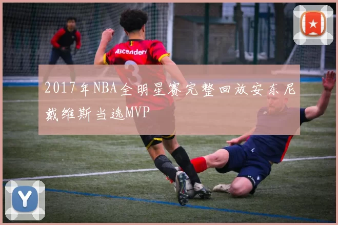 2017年NBA全明星赛完整回放安东尼戴维斯当选MVP