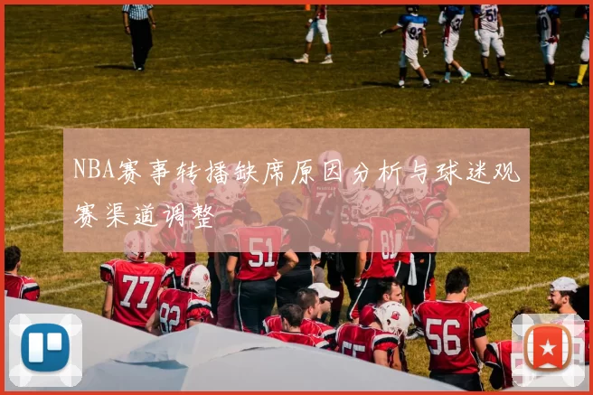 NBA赛事转播缺席原因分析与球迷观赛渠道调整
