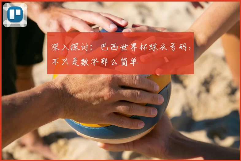 深入探讨:巴西世界杯球衣号码,不只是数字那么简单