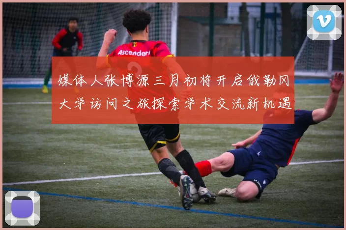 媒体人张博源三月初将开启俄勒冈大学访问之旅探索学术交流新机遇