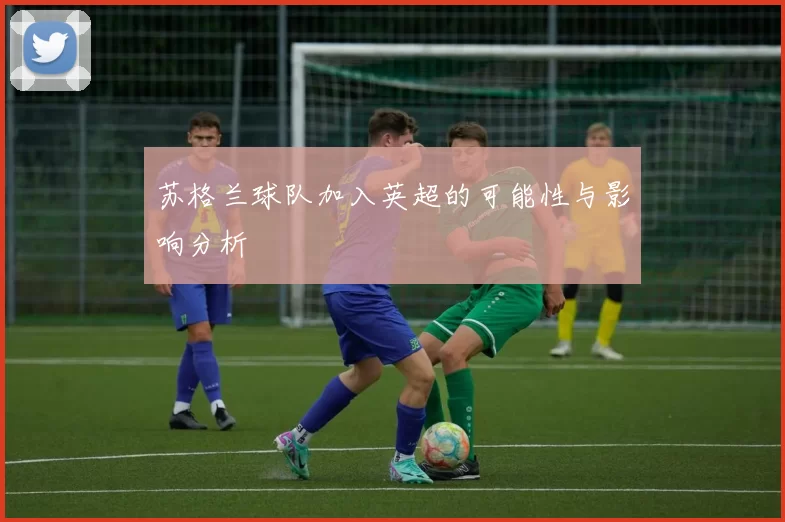 苏格兰球队加入英超的可能性与影响分析