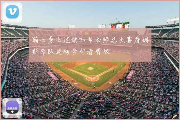 骑士勇士连续四年会师总决赛詹姆斯率队逆转步行者晋级