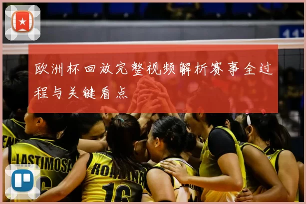 欧洲杯回放完整视频解析赛事全过程与关键看点