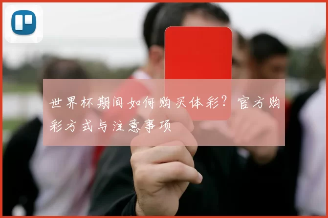 世界杯期间如何购买体彩?官方购彩方式与注意事项