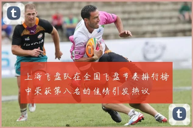 上海飞盘队在全国飞盘节奏排行榜中荣获第八名的佳绩引发热议