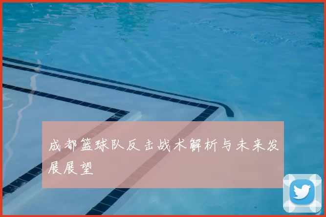 成都篮球队反击战术解析与未来发展展望