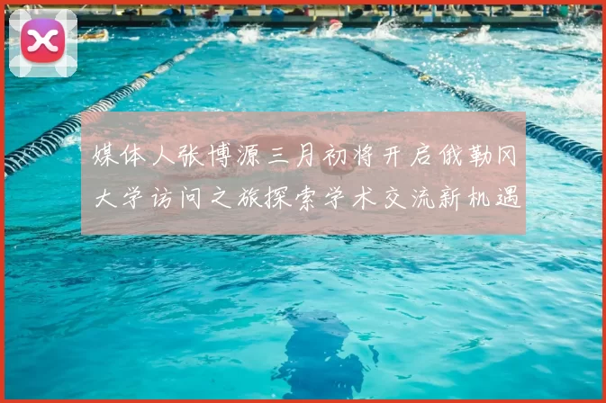 媒体人张博源三月初将开启俄勒冈大学访问之旅探索学术交流新机遇