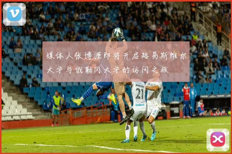 媒体人张博源即将开启路易斯维尔大学与俄勒冈大学的访问之旅
