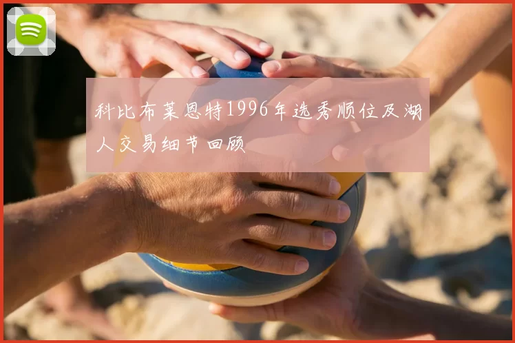 科比布莱恩特1996年选秀顺位及湖人交易细节回顾
