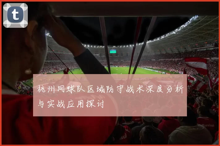 杭州网球队区域防守战术深度分析与实战应用探讨
