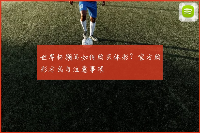 世界杯期间如何购买体彩？官方购彩方式与注意事项