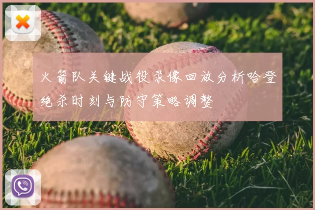 火箭队关键战役录像回放分析哈登绝杀时刻与防守策略调整