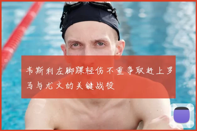 韦斯利左脚踝轻伤不重争取赶上罗马与尤文的关键战役