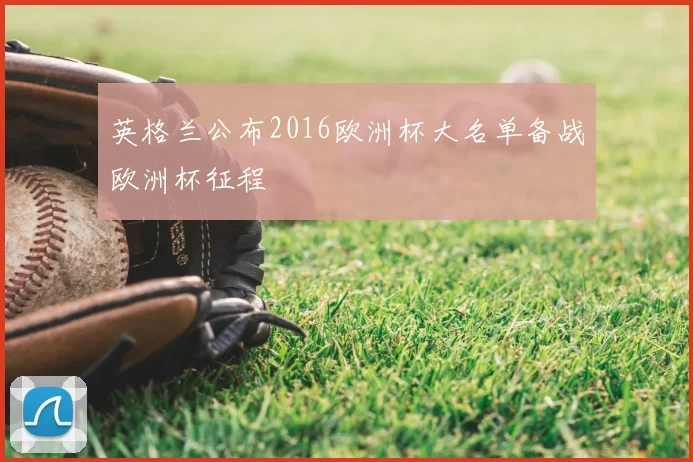 英格兰公布2016欧洲杯大名单备战欧洲杯征程