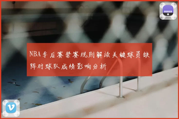 NBA季后赛禁赛规则解读关键球员缺阵对球队成绩影响分析