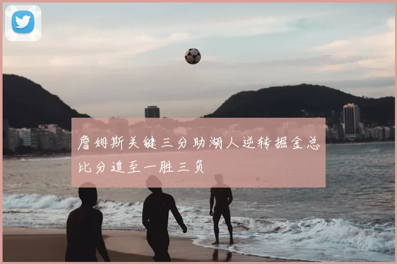 詹姆斯关键三分助湖人逆转掘金总比分追至一胜三负