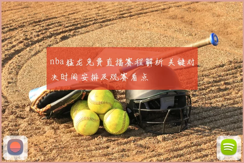 nba猛龙免费直播赛程解析 关键对决时间安排及观赛看点