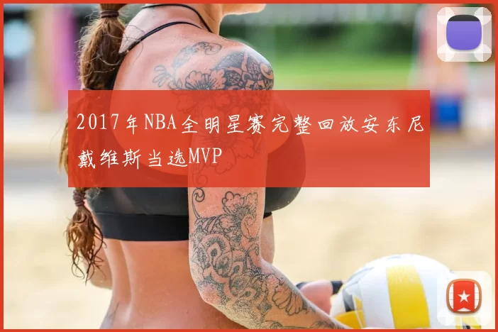 2017年NBA全明星赛完整回放安东尼戴维斯当选MVP