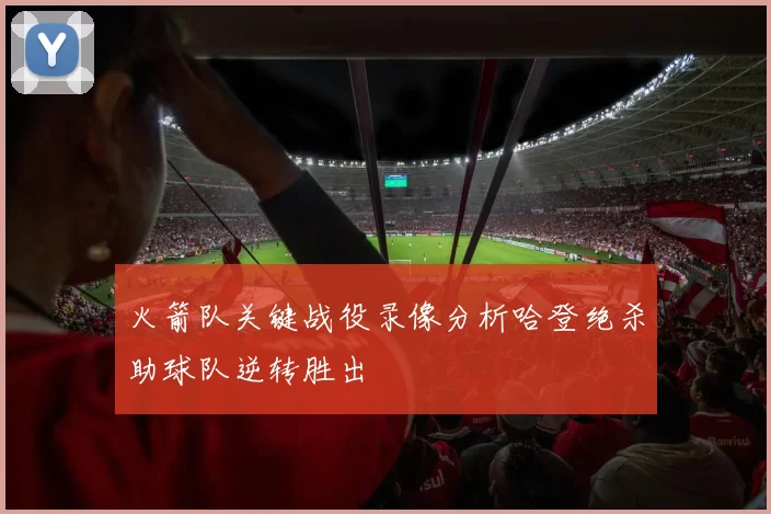火箭队关键战役录像分析哈登绝杀助球队逆转胜出