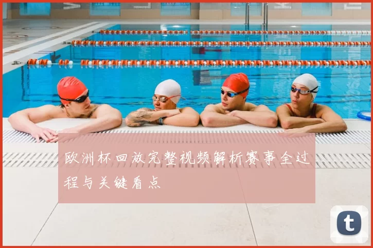 欧洲杯回放完整视频解析赛事全过程与关键看点