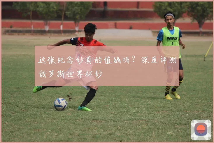 这张纪念钞真的值钱吗？深度评测俄罗斯世界杯钞