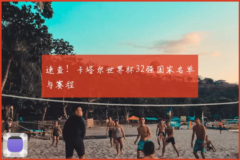 速查!卡塔尔世界杯32强国家名单与赛程