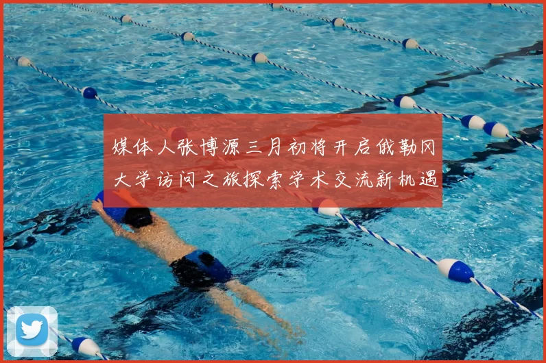 媒体人张博源三月初将开启俄勒冈大学访问之旅探索学术交流新机遇