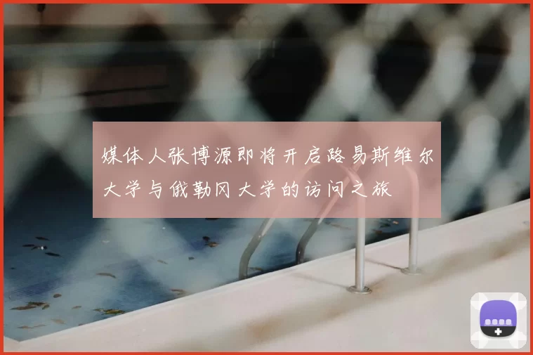 媒体人张博源即将开启路易斯维尔大学与俄勒冈大学的访问之旅