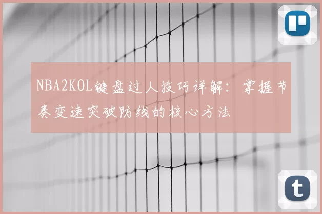 NBA2KOL键盘过人技巧详解:掌握节奏变速突破防线的核心方法