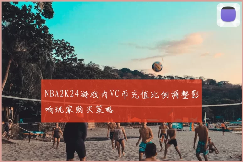 NBA2K24游戏内VC币充值比例调整影响玩家购买策略