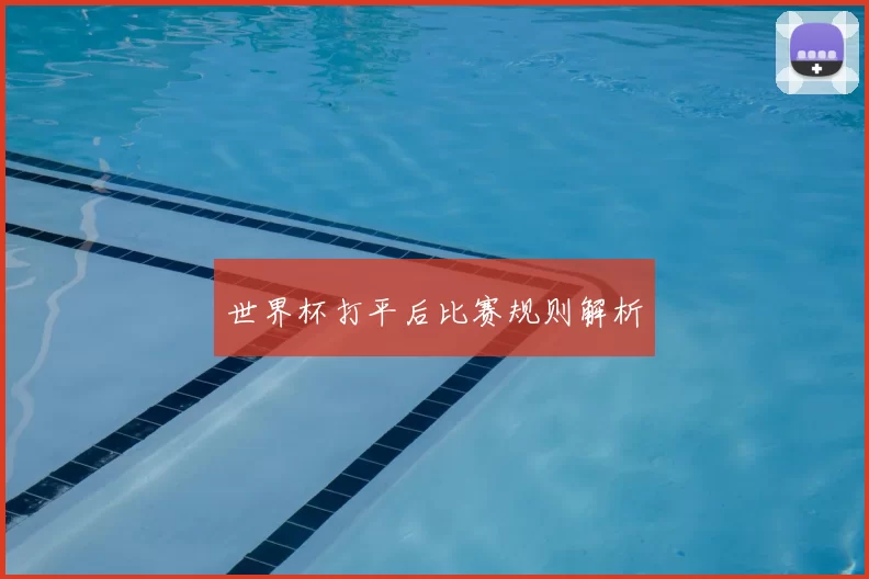 世界杯打平后比赛规则解析