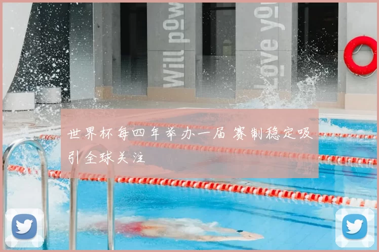 世界杯每四年举办一届 赛制稳定吸引全球关注