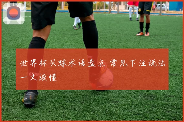 世界杯买球术语盘点 常见下注说法一文读懂