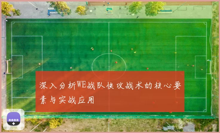 深入分析WE战队快攻战术的核心要素与实战应用