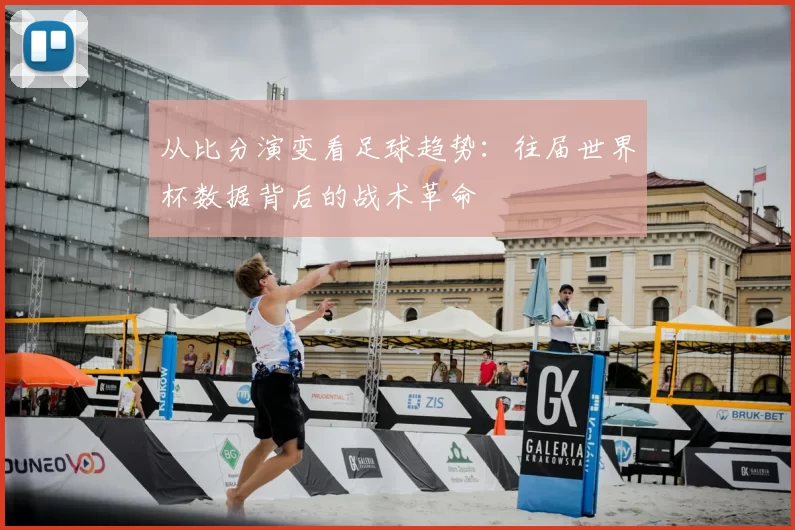 从比分演变看足球趋势:往届世界杯数据背后的战术革命