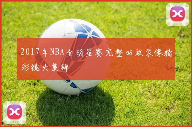 2017年NBA全明星赛完整回放录像精彩镜头集锦