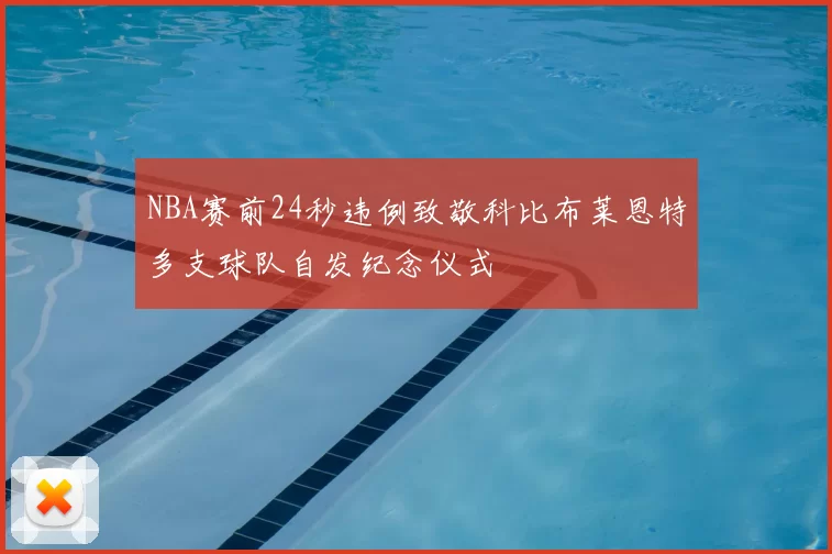 NBA赛前24秒违例致敬科比布莱恩特多支球队自发纪念仪式
