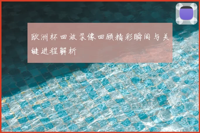 欧洲杯回放录像回顾精彩瞬间与关键进程解析