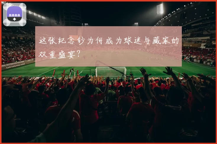 这张纪念钞为何成为球迷与藏家的双重盛宴？