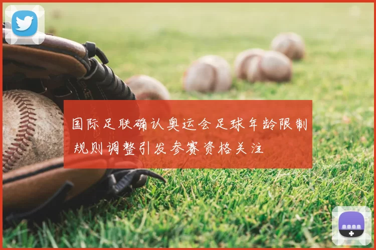 国际足联确认奥运会足球年龄限制 规则调整引发参赛资格关注
